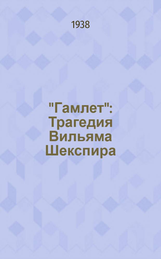"Гамлет" : Трагедия Вильяма Шекспира : К постановке в Ленингр. гос. театре п/р засл. арт. Респ. С. Э. Радлова. Премьера 15 мая 1938 г