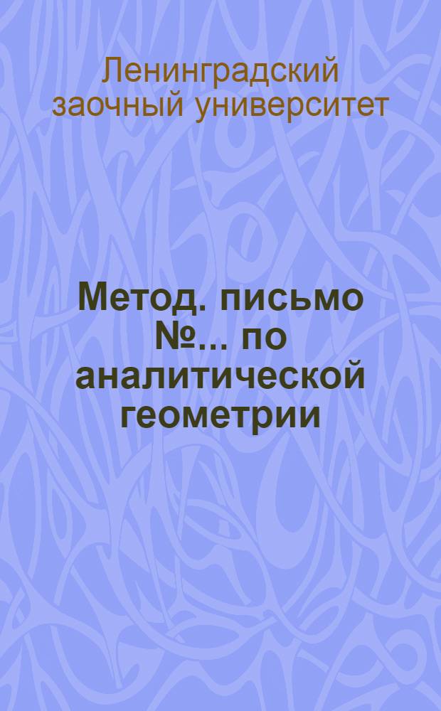 Метод. письмо № ... по аналитической геометрии : Для I курса : К учебнику проф. Бюшгенса "Аналитическая геометрия", III концентр, задания № 22 и № 23