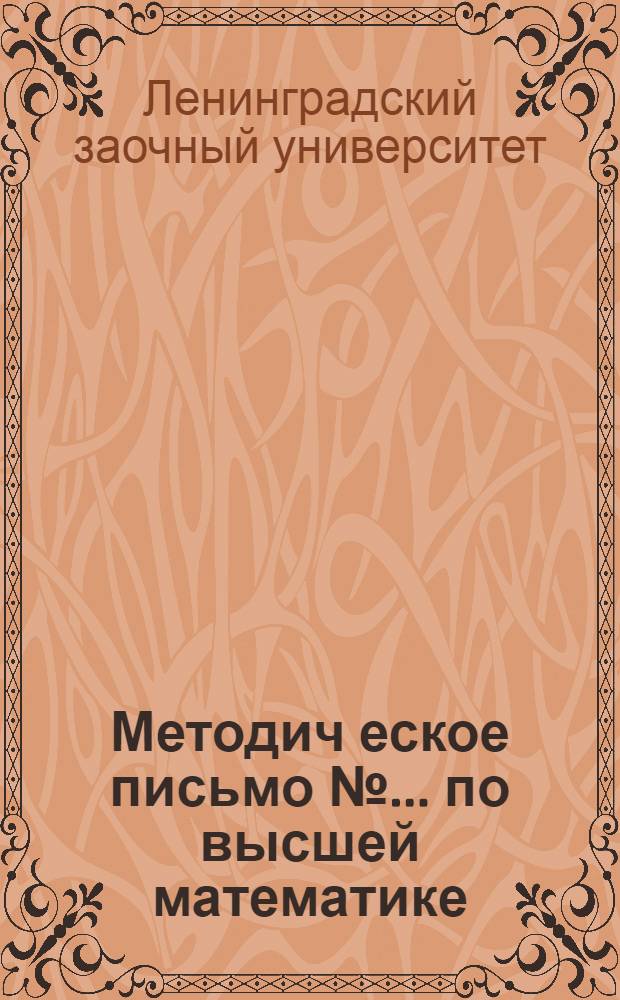 Методич[еское] письмо № ... по высшей математике : К учебникам: проф. В.И. Смирнова - Курс высшей математики, т. I и проф. Н.М. Гюнтер, Р.О. Кузьмин. Сборник задач по высшей математике, ч. II