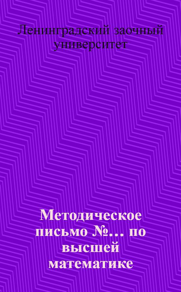 Методическое письмо № ... по высшей математике : К учебникам: проф. В.И. Смирнов. Курс высшей математики ... Гюнтер и Кузьмин. Сборник задач по высшей математике ..