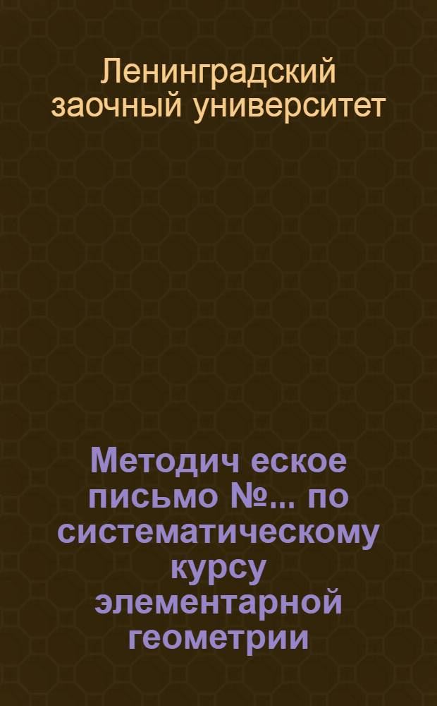 Методич[еское] письмо № ... по систематическому курсу элементарной геометрии : К учебнику Гурвиц и Гангнус "Систематический курс геометрии"