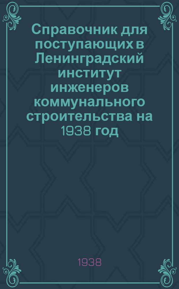 Справочник для поступающих в Ленинградский институт инженеров коммунального строительства на 1938 год