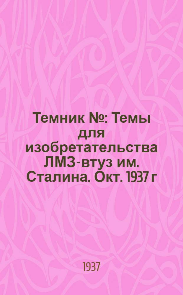 Темник № : Темы для изобретательства ЛМЗ-втуз им. Сталина. Окт. 1937 г