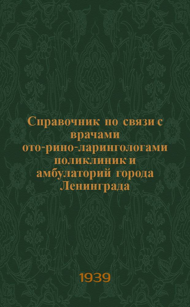Справочник по связи с врачами ото-рино-ларингологами поликлиник и амбулаторий города Ленинграда : 1939 г