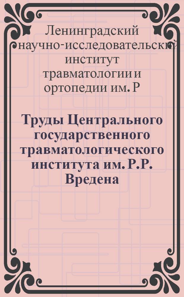 Труды Центрального государственного травматологического института им. Р.Р. Вредена : Вып. 1-