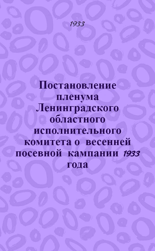 Постановление пленума Ленинградского областного исполнительного комитета о весенней посевной кампании 1933 года : Проект