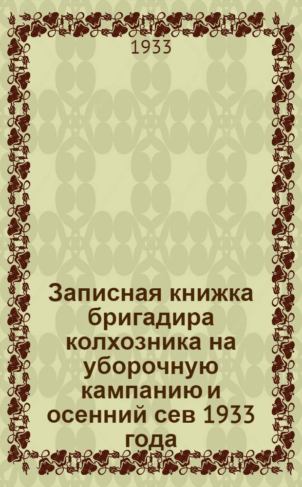 Записная книжка бригадира колхозника на уборочную кампанию и осенний сев 1933 года