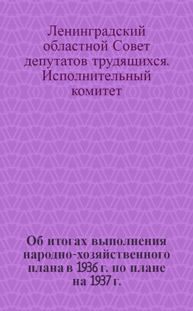 Об итогах выполнения народно-хозяйственного плана в 1936 г. по плане на 1937 г. : Резолюция по докладу пред. Ленингр. обл. план. комис. А.М. Иванова на VI пленуме Облисполкома 3 фев. 1937