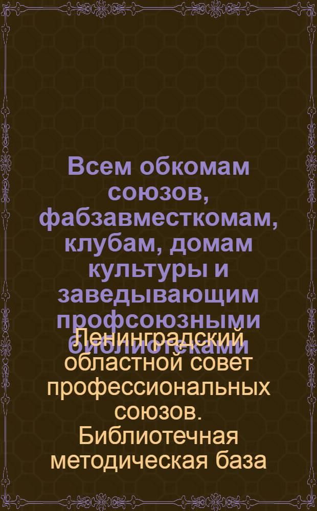 Всем обкомам союзов, фабзавместкомам, клубам, домам культуры и заведывающим профсоюзными библиотеками : Директивное письмо о создании при б-ках Совета читателей
