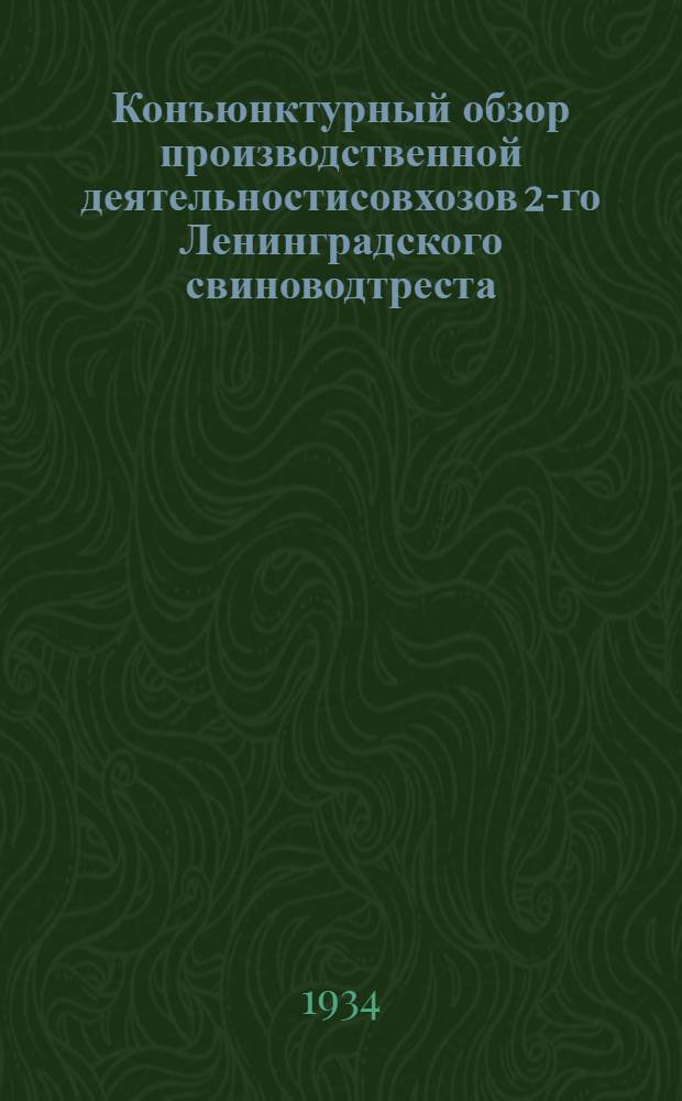 Конъюнктурный обзор производственной деятельностисовхозов 2-го Ленинградского свиноводтреста ... [Б. н.] : ... за 1-е полугодие 1934 года со сравнительными итогами за 1933 год