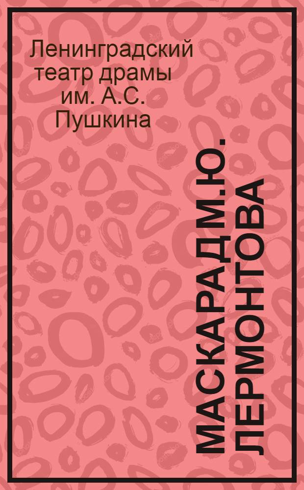 Маскарад М.Ю. Лермонтова : Драма в 10 картинах : Спектакль памяти М. Ю. Лермонтова (125 лет со дня рождения) : Программа