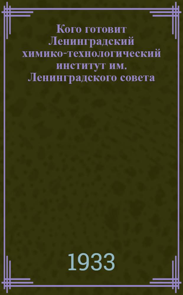 Кого готовит Ленинградский химико-технологический институт им. Ленинградского совета : (Краткая характеристика Ин-та и условия приема)