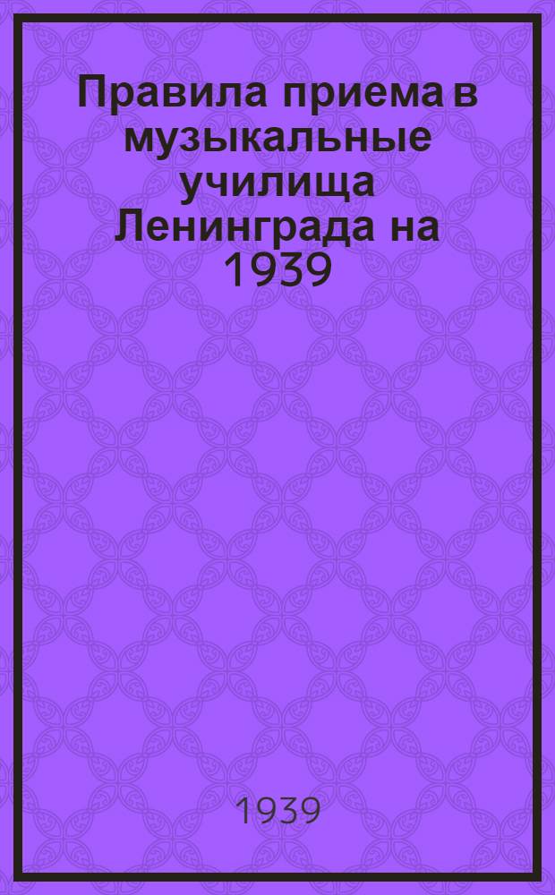 Правила приема в музыкальные училища [Ленинграда] на 1939/40 уч. год
