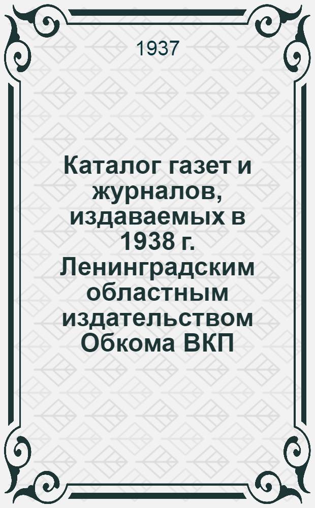 Каталог газет и журналов, издаваемых в 1938 г. Ленинградским областным издательством Обкома ВКП(б)
