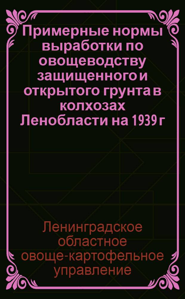 Примерные нормы выработки по овощеводству защищенного и открытого грунта в колхозах Ленобласти на 1939 г.