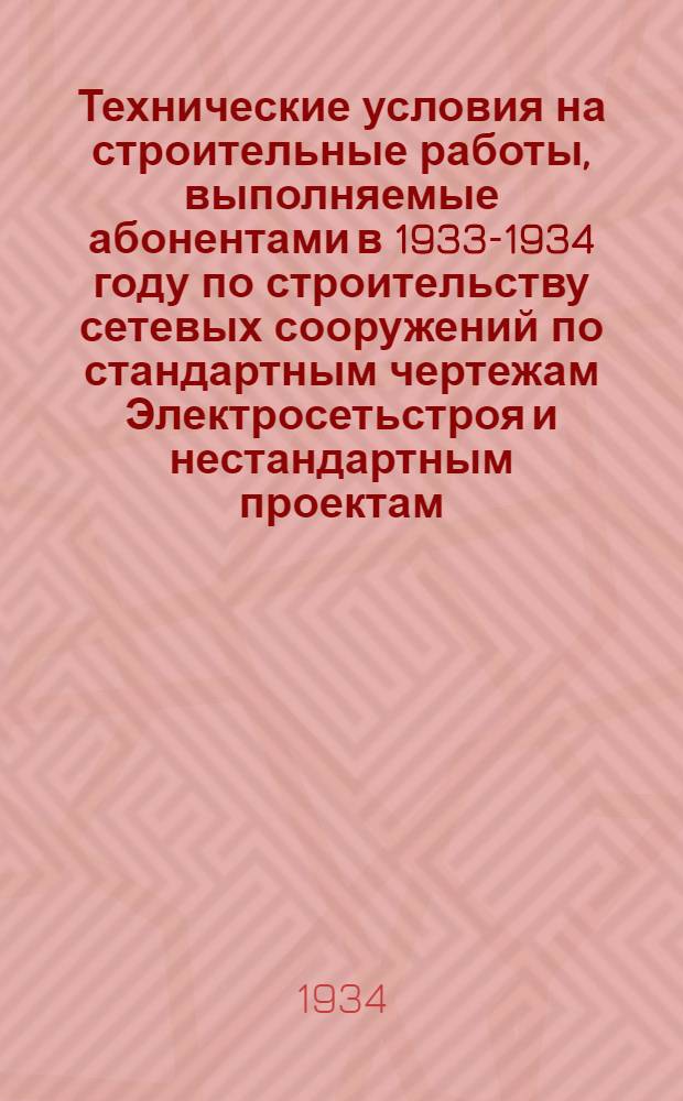 Технические условия на строительные работы, выполняемые абонентами в 1933-1934 году по строительству сетевых сооружений по стандартным чертежам Электросетьстроя и нестандартным проектам, утвержденными [?] Электросеть [?]