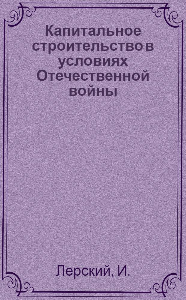 Капитальное строительство в условиях Отечественной войны