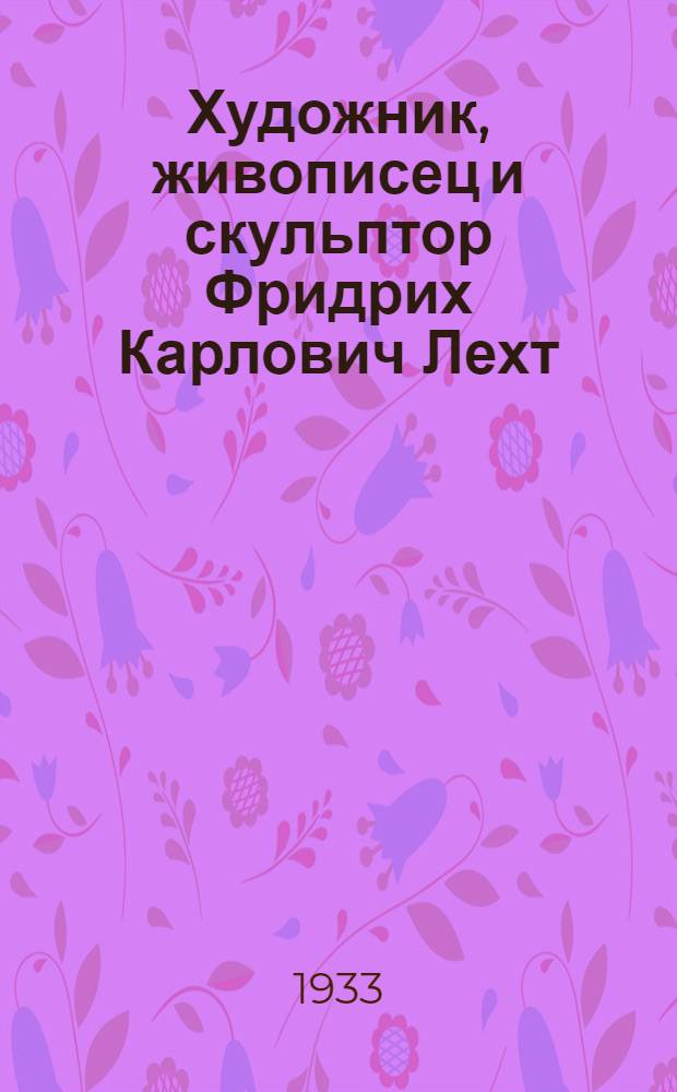 Художник, живописец и скульптор Фридрих Карлович Лехт : Выставка в клубе Мостостроя на Оке в Кашире : Каталог