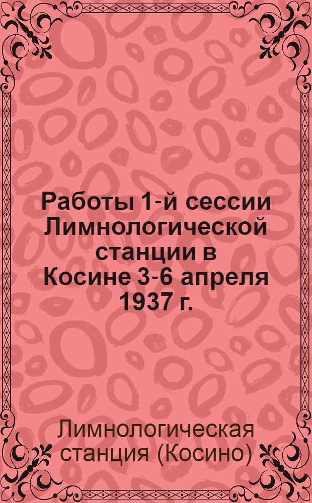 Работы 1-й сессии Лимнологической станции в Косине 3-6 апреля 1937 г. : Сборник статей