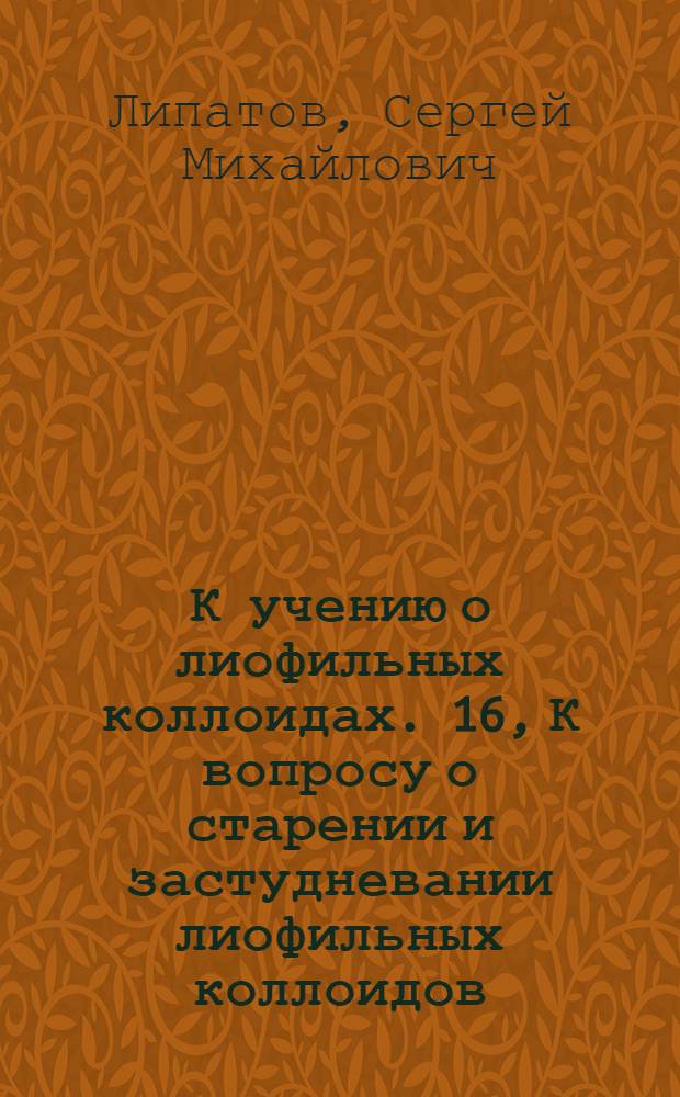 К учению о лиофильных коллоидах. 16, К вопросу о старении и застудневании лиофильных коллоидов