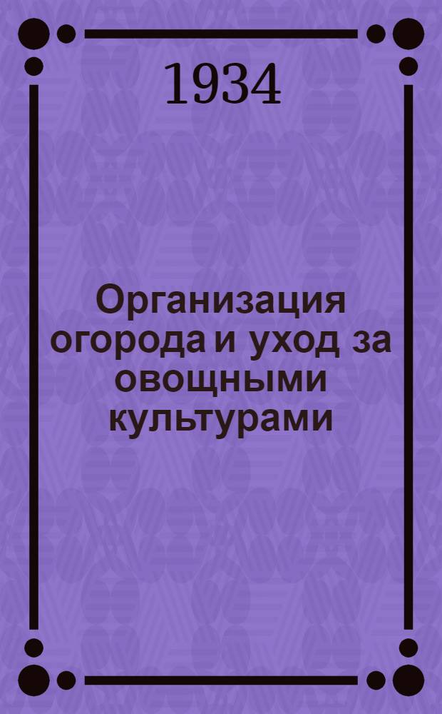 Организация огорода и уход за овощными культурами : (На приусадебных мплких участках)