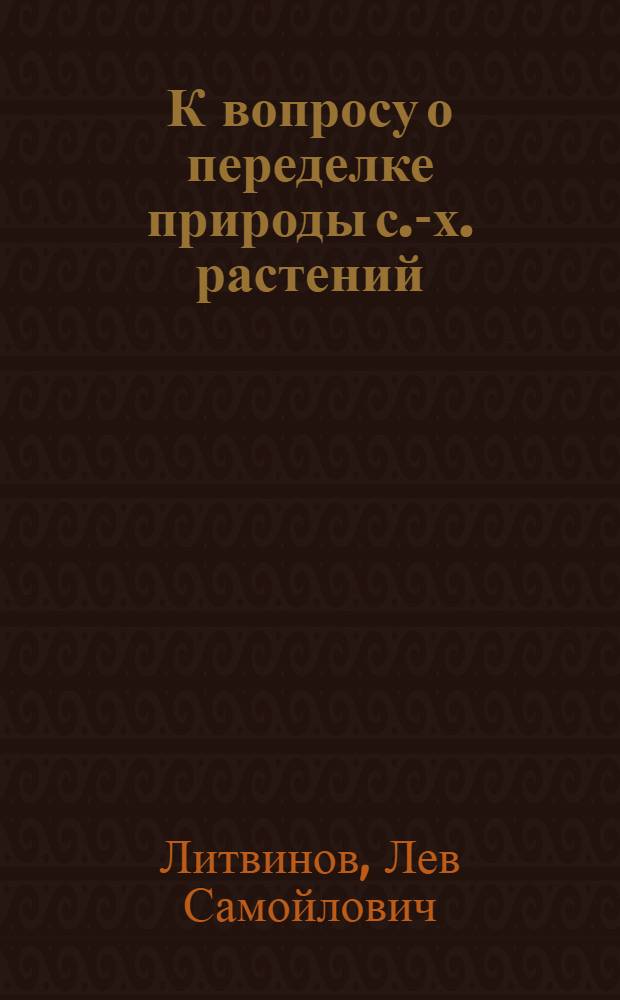 К вопросу о переделке природы с.-х. растений