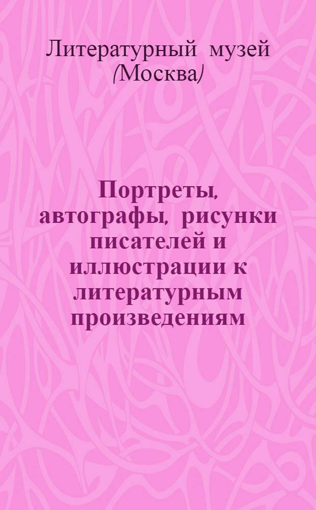 Портреты, автографы, рисунки писателей и иллюстрации к литературным произведениям : Вып. 1-