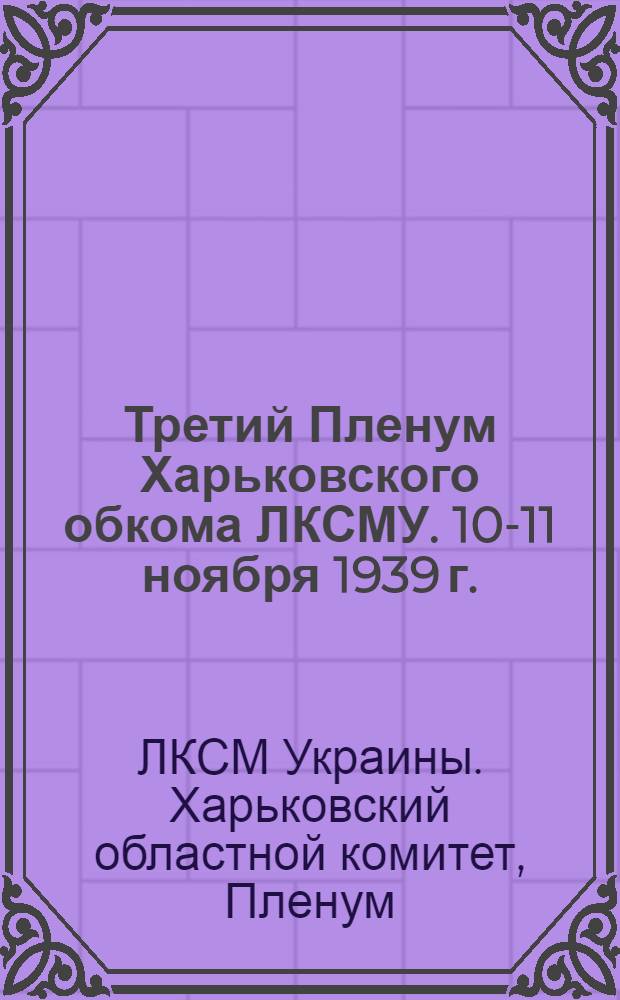 Третий Пленум Харьковского обкома ЛКСМУ. 10-11 ноября 1939 г. : Резолюции Пленума