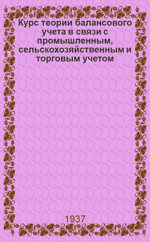 Курс теории балансового учета в связи с промышленным, сельскохозяйственным и торговым учетом