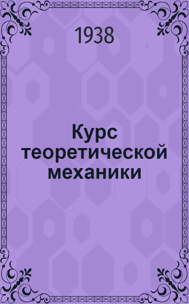 Курс теоретической механики : Допущено ВКВШ при СНК СССР в качестве учеб. пособия для втузов. Ч. 2 : Динамика