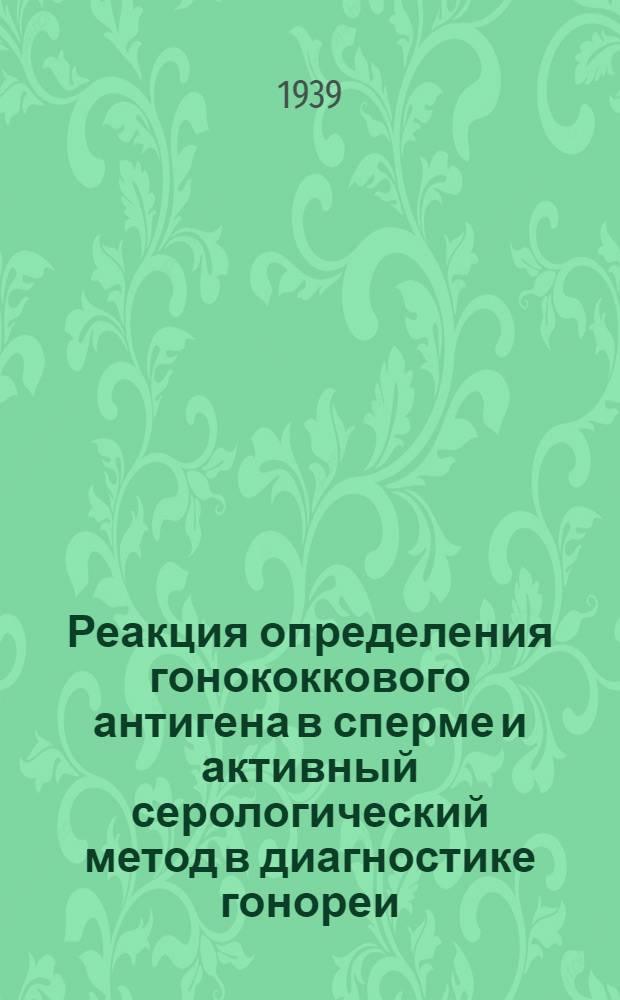 Реакция определения гонококкового антигена в сперме и активный серологический метод в диагностике гонореи : Тезисы к дисс. на уч. степень кандидата мед. наук