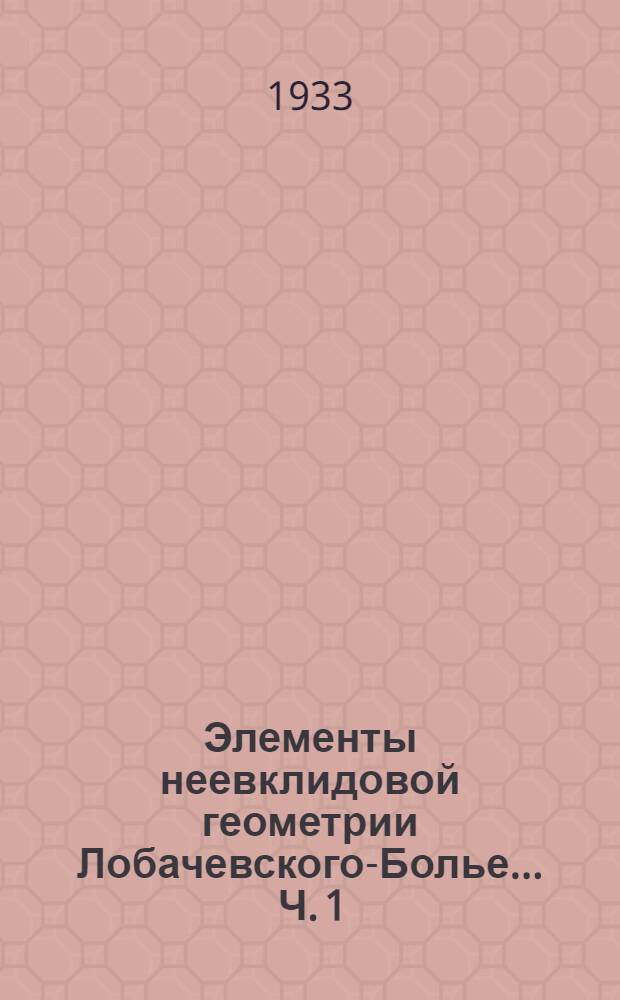 Элементы неевклидовой геометрии Лобачевского-Болье ... Ч. 1