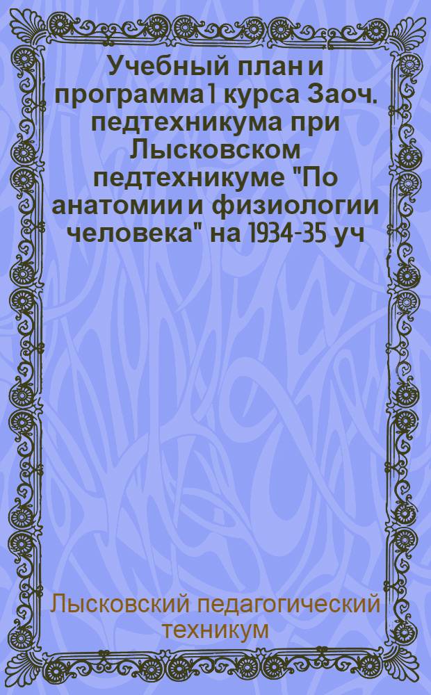 Учебный план и программа 1 курса Заоч. педтехникума при Лысковском педтехникуме "По анатомии и физиологии человека" на 1934-35 уч. год