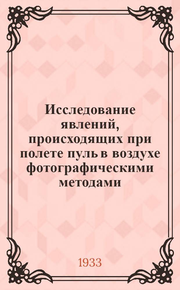 Исследование явлений, происходящих при полете пуль в воздухе фотографическими методами : Ч. 1-