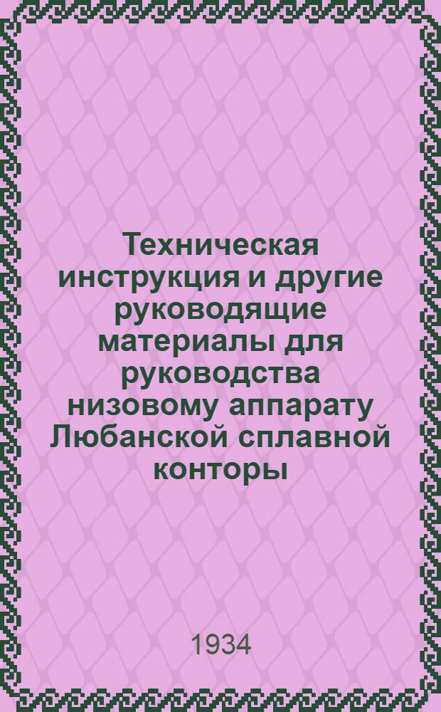 Техническая инструкция и другие руководящие материалы для руководства низовому аппарату Любанской сплавной конторы