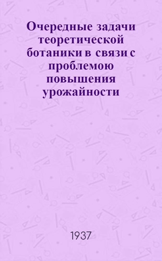 Очередные задачи теоретической ботаники в связи с проблемою повышения урожайности