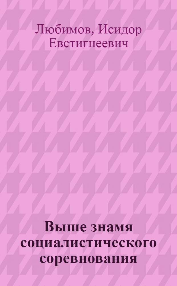Выше знамя социалистического соревнования : Обращение ко всем рабочим, инж.-техн. работникам и хозяйственникам легкой пром-сти : Задачи легкой пром-сти в 1937 г. : Речь на Общем собрании работников Нар. ком. лег. пром. СССР 5 янв. 1937 г