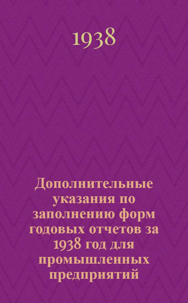 Дополнительные указания по заполнению форм годовых отчетов за 1938 год для промышленных предприятий, сбытовых и снабженческих организаций