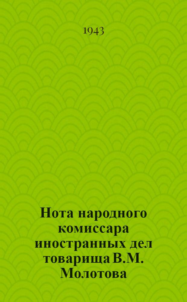 Нота народного комиссара иностранных дел товарища В.М. Молотова : О массовом насильственном уводе в немецко-фашистское рабство мирных советских граждан и об ответственности за это преступление германских властей и частных лиц, эксплуатирующих подневольный труд советских граждан в Германии