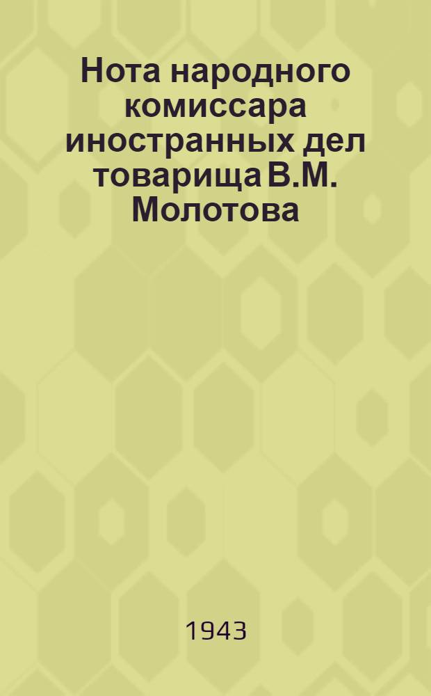Нота народного комиссара иностранных дел товарища В.М. Молотова : О массовом насильственном уводе в немецко-фашистское рабство мирных советских граждан и об ответственности за это преступление германских властей и частных лиц, эксплуатирующих подневольный труд советских граждан в Германии