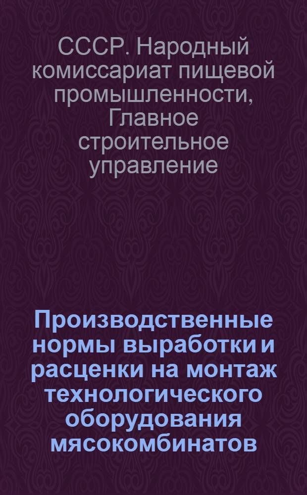 Производственные нормы выработки и расценки на монтаж технологического оборудования мясокомбинатов : Вып. 1-