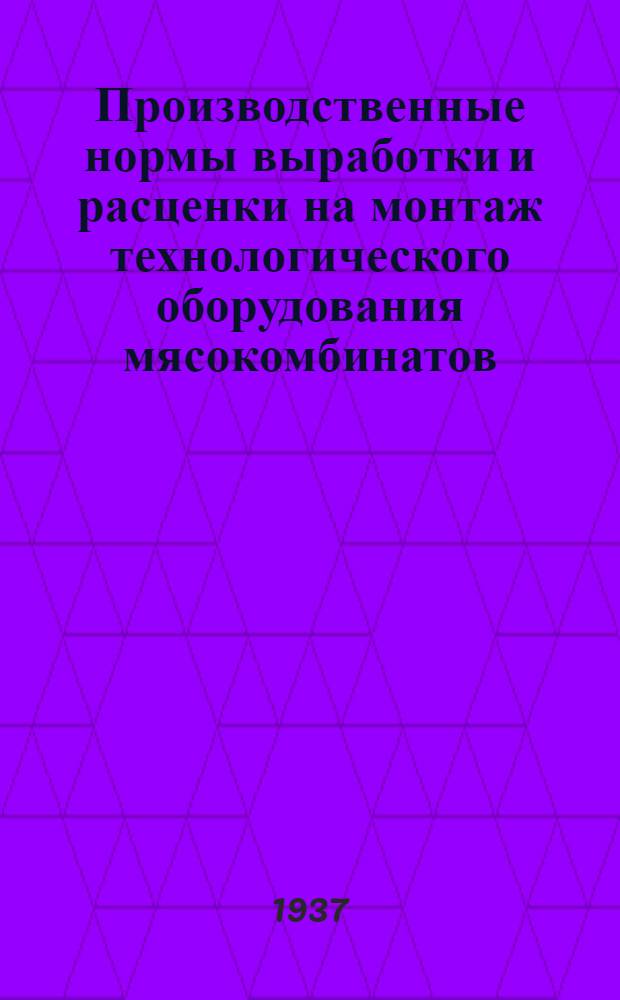 Производственные нормы выработки и расценки на монтаж технологического оборудования мясокомбинатов : Вып. 1-. Вып. 1