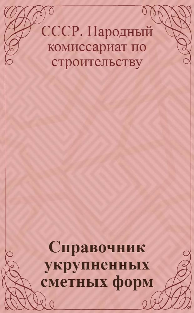 Справочник укрупненных сметных форм : Разработан Всесоюз. проектно-изыскательным объединением "Союзтранспроект" НКПС