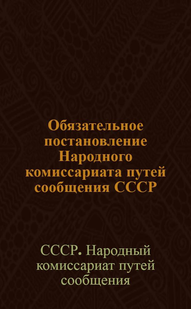 Обязательное постановление Народного комиссариата путей сообщения СССР : (Приказ НКПС № 338/А от 29/9-1937 г.)