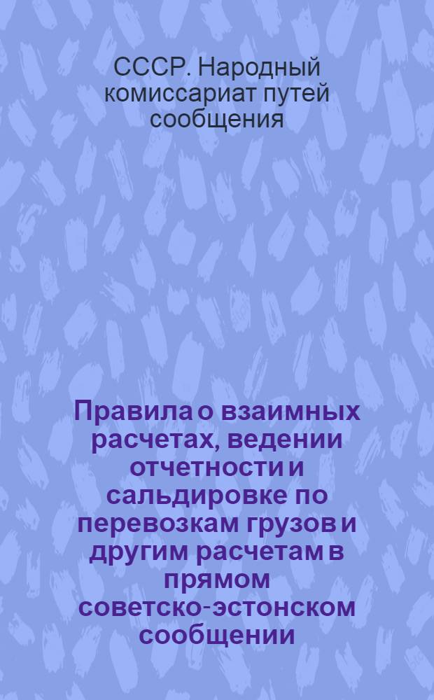Правила о взаимных расчетах, ведении отчетности и сальдировке по перевозкам грузов и другим расчетам в прямом советско-эстонском сообщении : Действует с 1-го декабря 1934 г
