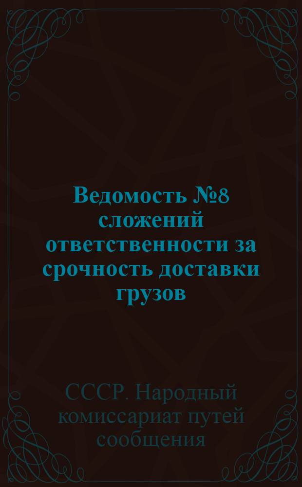 Ведомость № 8 сложений ответственности за срочность доставки грузов : 1) железными дорогами в августе 1933 г. и 2) Госречтранспортом в августе 1933 г