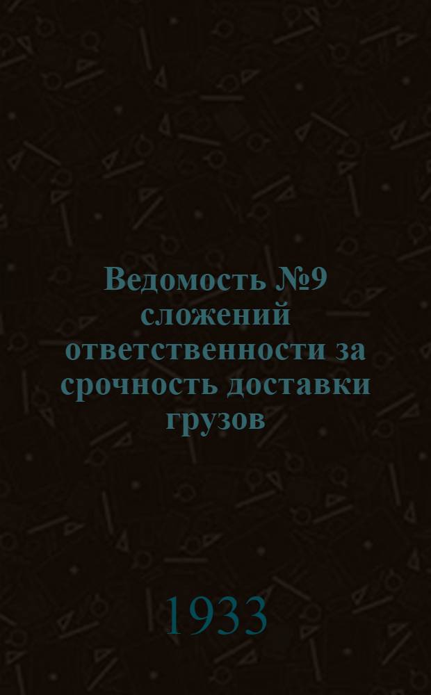 Ведомость № 9 сложений ответственности за срочность доставки грузов : 1) железн. дорогами в сентябре 1933 г., 2) госречтранспортом в сентябре 1933 г. и 3)морским транспортом в сентябре 1933 г