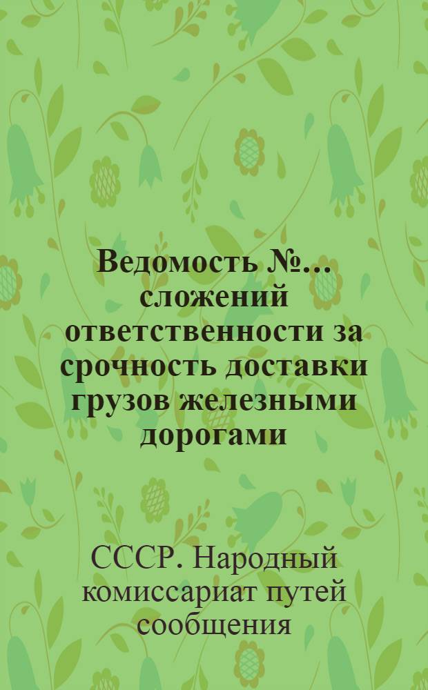 Ведомость № ... сложений ответственности за срочность доставки грузов железными дорогами ... : № 1-