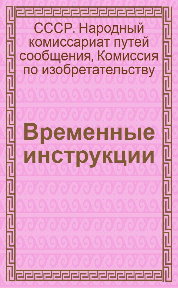 Временные инструкции : 1. О порядке рассмотрения прохождения учета и хранения предложений по изобретениям и техническим усовершенствованиям на жел.-дор. транспорте : 2. О применении Положения о фондах содействия изобретательству на жел.-дор. транспорте