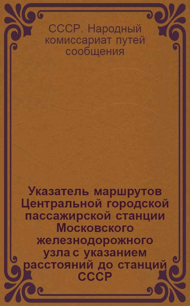 Указатель маршрутов Центральной городской пассажирской станции Московского железнодорожного узла с указанием расстояний до станций СССР, включенных в прямое с дорогами сети сообщение и размещенных в алфавитном порядке